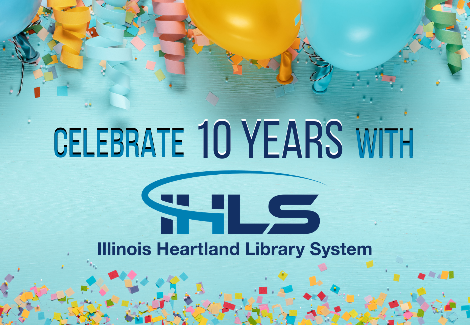 Celebrate 10 Years with Illinois Heartland Library System